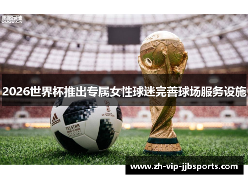 2026世界杯推出专属女性球迷完善球场服务设施