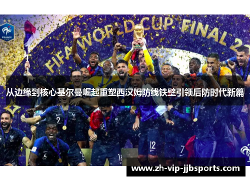 从边缘到核心基尔曼崛起重塑西汉姆防线铁壁引领后防时代新篇