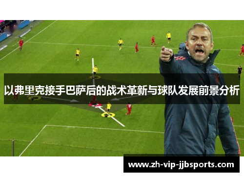 以弗里克接手巴萨后的战术革新与球队发展前景分析